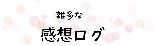 雑多な感想ログ